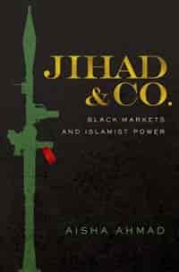Jihad and Co.: Black Markets and Islamist Power by Aisha Ahmad