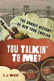 You Talkin' To Me?: The Unruly History of New York English by Elyse Graham