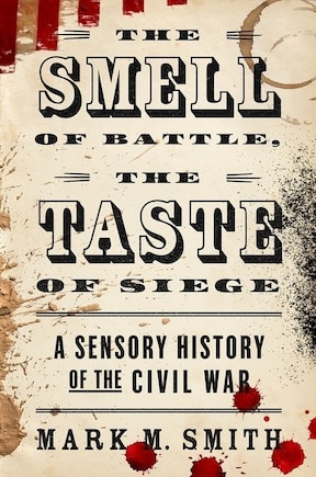 The Smell of Battle, the Taste of Siege: A Sensory History of the Civil War