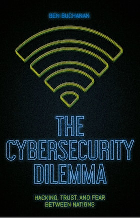 The Cybersecurity Dilemma: Hacking, Trust, and Fear between Nations