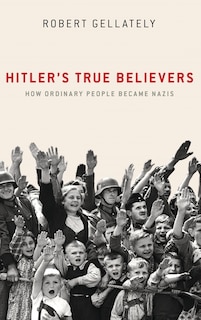 Hitler's True Believers: How Ordinary People Became Nazis