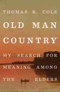 Old Man Country: My Search for Meaning Among the Elders de Thomas R. Cole