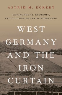 West Germany And The Iron Curtain: Environment, Economy, And Culture In The Borderlands