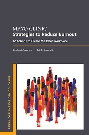 Mayo Clinic Strategies To Reduce Burnout: 12 Actions To Create The Ideal Workplace