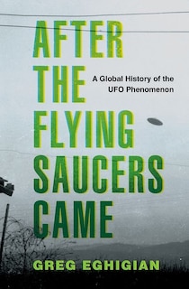 After the Flying Saucers Came: A Global History of the UFO Phenomenon