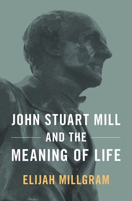 Front cover_John Stuart Mill And The Meaning Of Life
