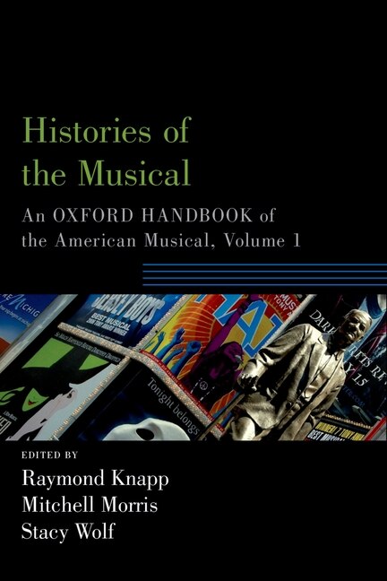 Histories of the Musical: An Oxford Handbook of the American Musical, Volume I