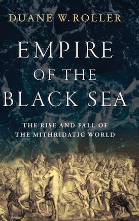 Empire Of The Black Sea: The Rise And Fall Of The Mithridatic World