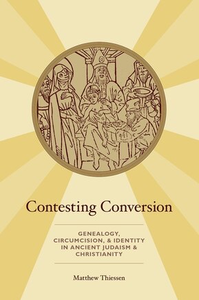 Contesting Conversion: Genealogy, Circumcision, and Identity in Ancient Judaism and Christianity