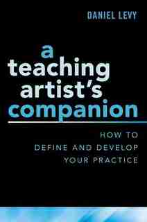 A Teaching Artist's Companion: How To Define And Develop Your Practice by Daniel Levy