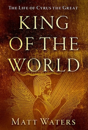 King of the World: The Life of Cyrus the Great