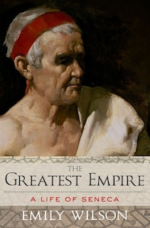 The Greatest Empire: A Life of Seneca