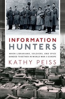 Information Hunters: When Librarians, Soldiers, And Spies Banded Together In World War Ii Europe