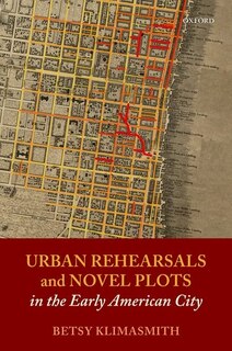 Front cover_Urban Rehearsals And Novel Plots In The Early American City