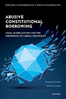 Abusive Constitutional Borrowing: Legal Globalization And The Subversion Of Liberal Democracy