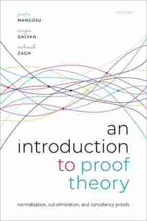 An Introduction To Proof Theory: Normalization, Cut-elimination, And Consistency Proofs by Paolo Mancosu