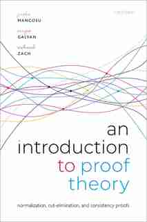 An Introduction To Proof Theory: Normalization, Cut-elimination, And Consistency Proofs by Paolo Mancosu