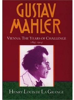 Gustav Mahler: Volume 2. Vienna: The Years of Challenge (1897-1904)