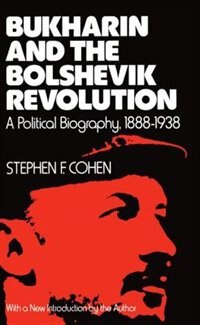 Bukharin and the Bolshevik Revolution: A Political Biography, 1888-1938