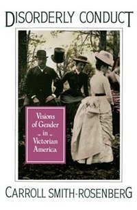 Disorderly Conduct: Visions of Gender in Victorian America