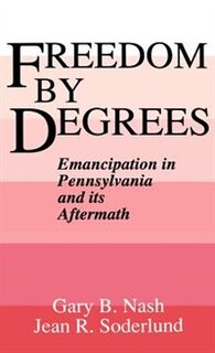 Freedom by Degrees: Emancipation in Pennsylvania and its Aftermath