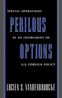 Perilous Options: Special Operations as an Instrument of U.S. Foreign Policy