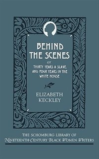 Behind the Scenes: Or, Thirty Years a Slave, and Four Years in the White House