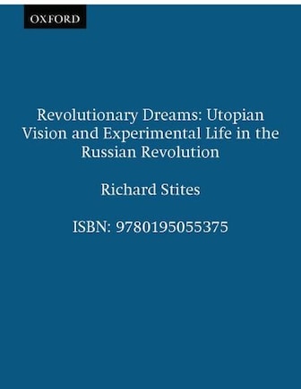 Revolutionary Dreams: Utopian Vision and Experimental Life in the Russian Revolution