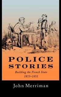 Police Stories: Building the French State, 1815-1851