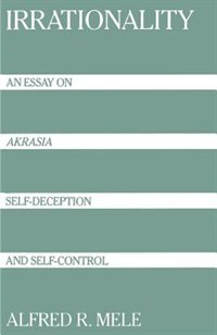 Irrationality: An Essay on Akrasia, Self-Deception, and Self-Control