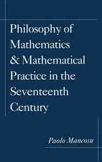 Philosophy of Mathematics and Mathematical Practice in the Seventeenth Century: Philosophy Of Mathematics & Ma by Paolo Mancosu