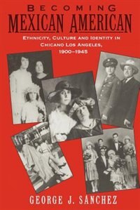 Becoming Mexican American: Ethnicity, Culture, and Identity in Chicano Los Angeles, 1900-1945