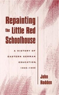 Repainting the Little Red Schoolhouse: A History of Eastern German Education, 1945-1995