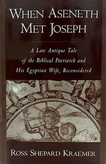 When Aseneth Met Joseph: A Late Antique Tale of the Biblical Patriarch and His Egyptian Wife, Reconsidered