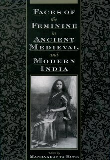 Faces of the Feminine in Ancient, Medieval, and Modern India: Faces of the Feminine in Ancient, Medieval, and Modern Times