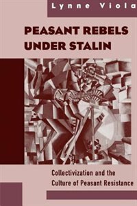 Peasant Rebels Under Stalin: Collectivization and the Culture of Peasant Resistance