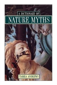 Dictionary of Nature Myths: Legends of the Earth, Sea, and Sky