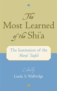 The Most Learned Of The Shi`a: The Institution Of The Marja` Taqlid