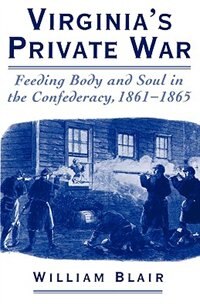 Virginia's Private War: Feeding Body and Soul in the Confederacy, 1861-1865