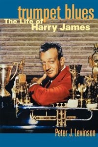 Trumpet Blues: The Life of Harry James