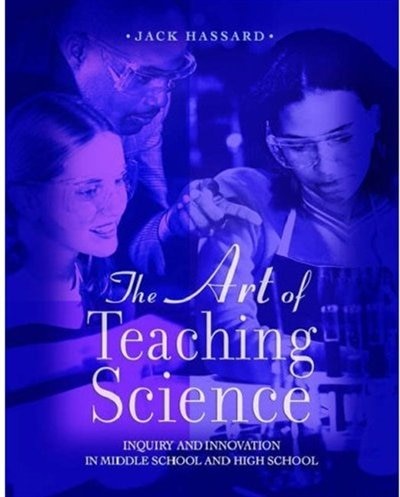 The Art of Teaching Science: Inquiry and Innovation in Middle School and High School