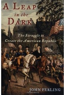 A Leap in the Dark: The Struggle to Create the American Republic