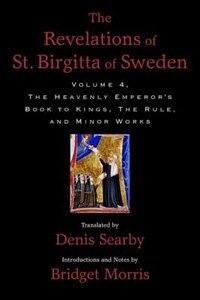 The Revelations of St. Birgitta of Sweden, Volume 4: The Heavenly Emperor's Book to Kings, The Rule, and Minor Works