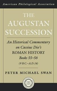 The Augustan Succession: An Historical Commentary on Cassius Dio's Roman History Books 55-56 (9 B.C.-A.D. 14)