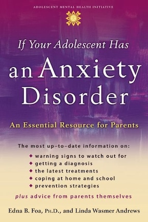 If Your Adolescent Has an Anxiety Disorder: An Essential Resource for Parents