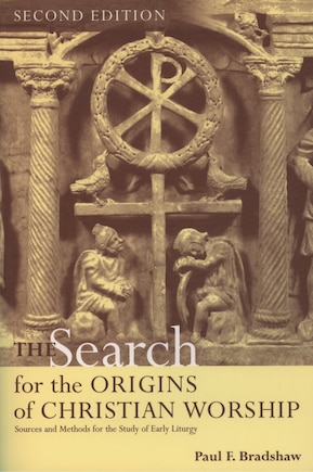 The Search for the Origins of Christian Worship: Sources and Methods for the Study of Early Liturgy