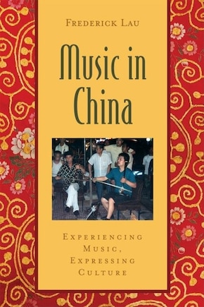 Music in China: Experiencing Music, Expressing Culture Includes CD