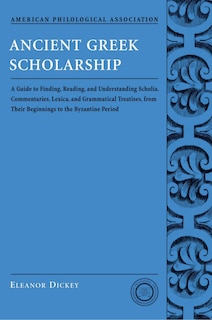 Couverture_Ancient Greek Scholarship: A Guide to Finding, Reading, and Understanding Scholia, Commentaries, Lexica, and Grammatical Treatises