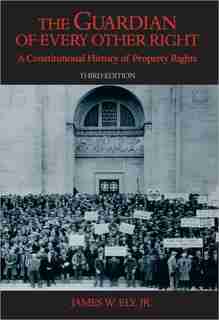 The Guardian Of Every Other Right: A Constitutional History Of Property Rights by James W. Ely