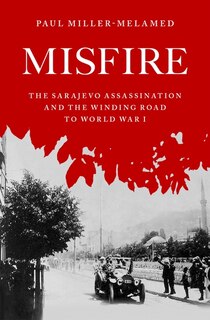 Misfire: The Sarajevo Assassination And The Winding Road To World War I